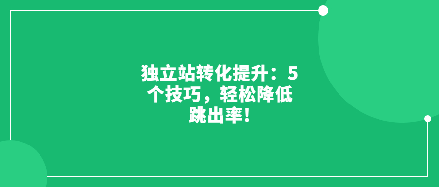 獨(dú)立站轉(zhuǎn)化提升：5個(gè)技巧，輕松降低跳出率!