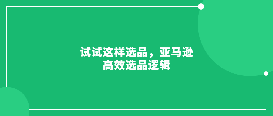 試試這樣選品，亞馬遜高效選品邏輯