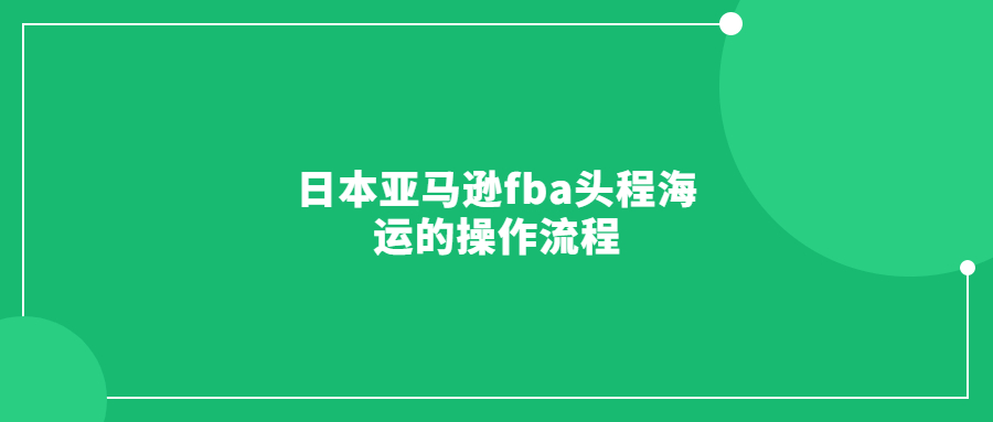日本亞馬遜fba頭程海運(yùn)的操作流程