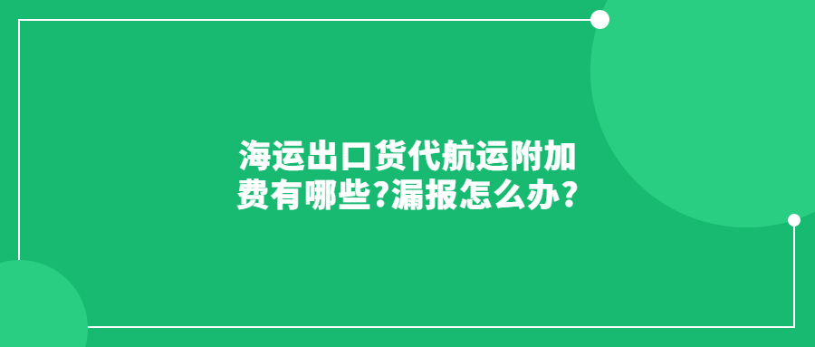 海運出口貨代航運附加費有哪些?漏報怎么辦?