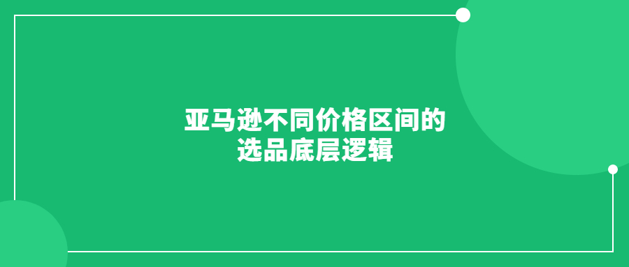 亞馬遜不同價(jià)格區(qū)間的選品底層邏輯