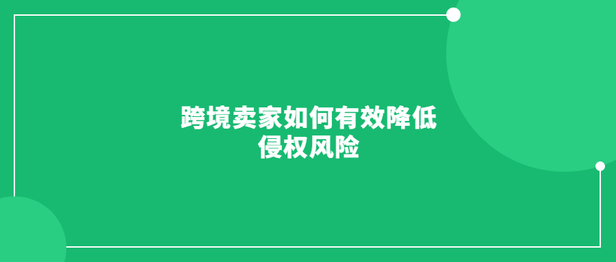 跨境賣家如何有效降低侵權(quán)風(fēng)險(xiǎn)，避免賬號(hào)和資金凍結(jié)?