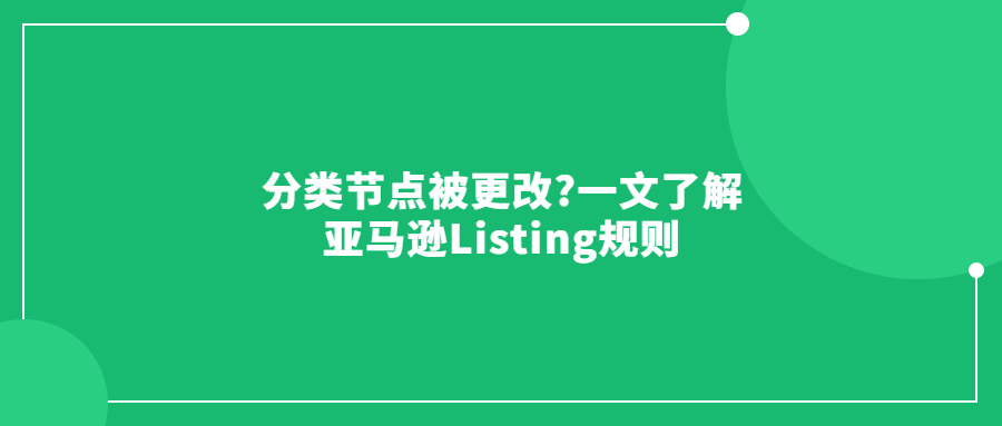 分類節(jié)點(diǎn)被更改?一文了解亞馬遜Listing規(guī)則