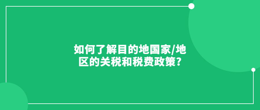 如何了解目的地國家/地區(qū)的關(guān)稅和稅費政策?