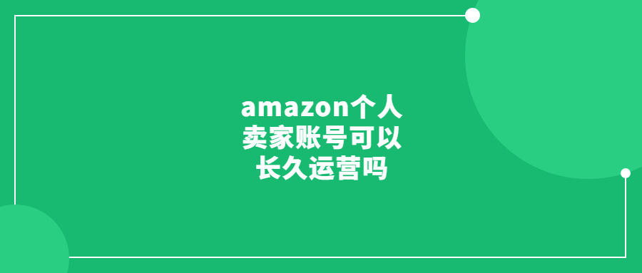 amazon個(gè)人賣家賬號(hào)可以長(zhǎng)久運(yùn)營(yíng)嗎