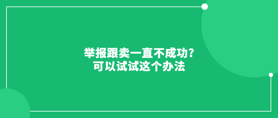 舉報(bào)跟賣一直不成功?可以試試這個(gè)辦法