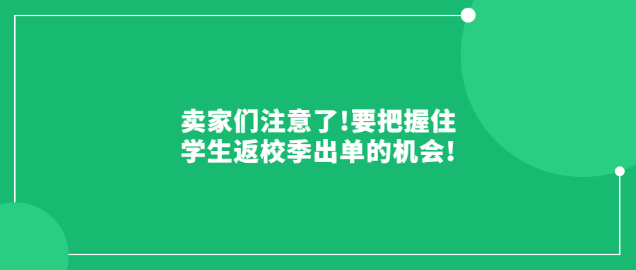 賣家們注意了!要把握住學(xué)生返校季出單的機(jī)會(huì)!