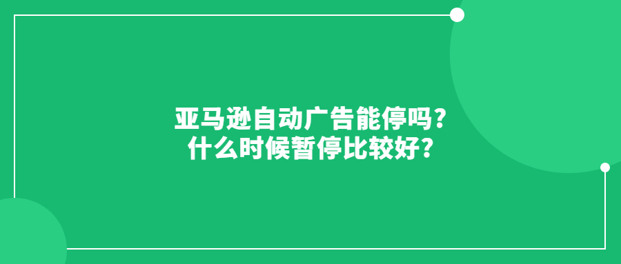 亞馬遜自動廣告能停嗎?什么時候暫停比較好?
