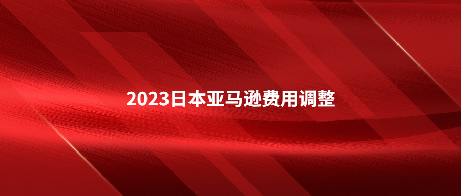 2023年日本站亞馬遜物流費(fèi)用和銷(xiāo)售傭金調(diào)整及促銷(xiāo)
