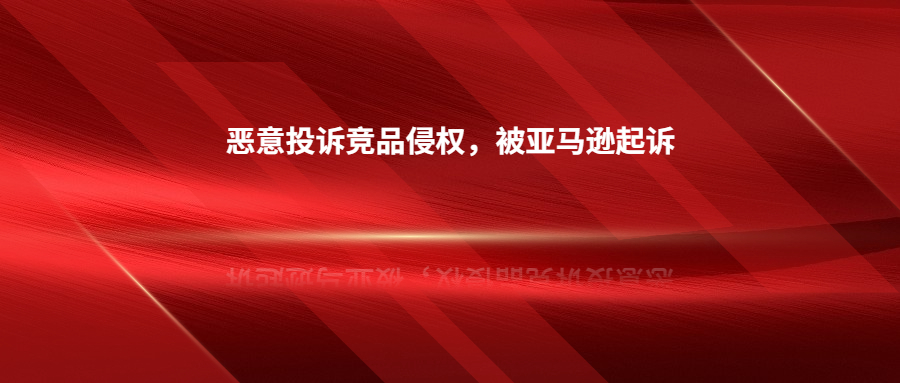 因惡意投訴競(jìng)品侵權(quán)，深圳賣家被亞馬遜起訴