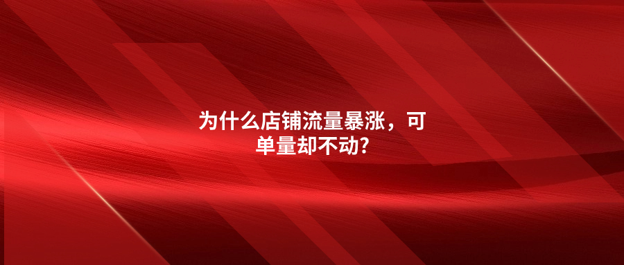 為什么店鋪流量暴漲，可單量卻不動?