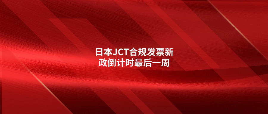 日本JCT合規(guī)發(fā)票新政倒計時最后一周