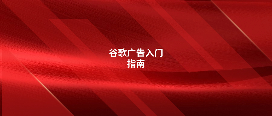 谷歌廣告入門(mén)指南，建議收藏