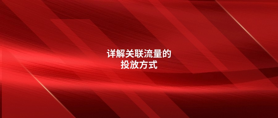 不懂關(guān)聯(lián)流量的分類?詳解關(guān)聯(lián)流量的投放方式