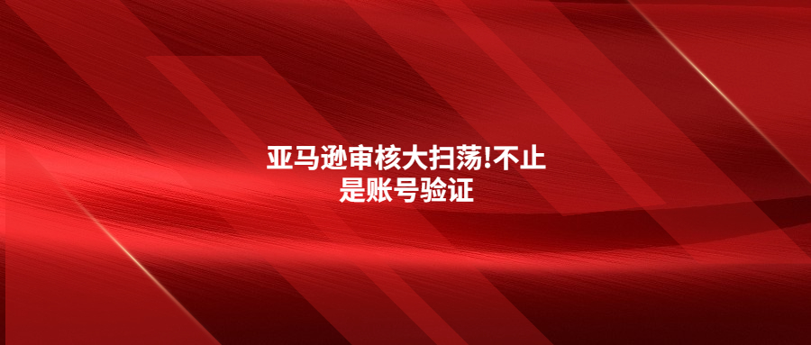 亞馬遜審核大掃蕩!不止是賬號(hào)驗(yàn)證