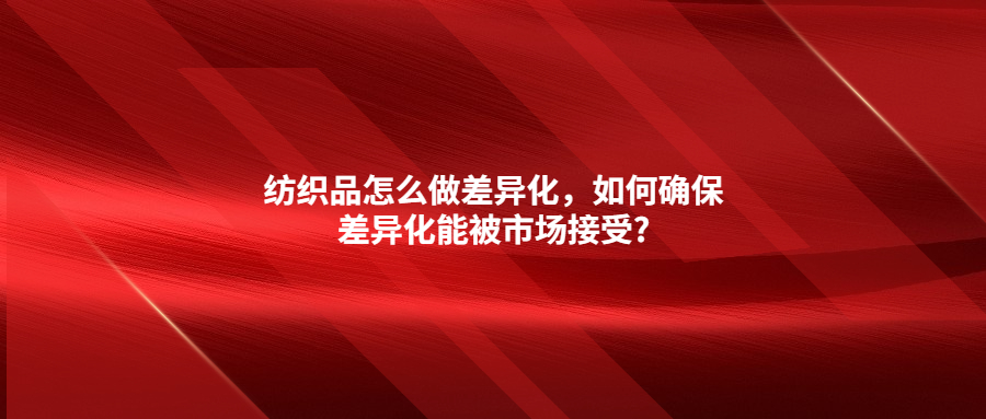 紡織品怎么做差異化，如何確保差異化能被市場(chǎng)接受?