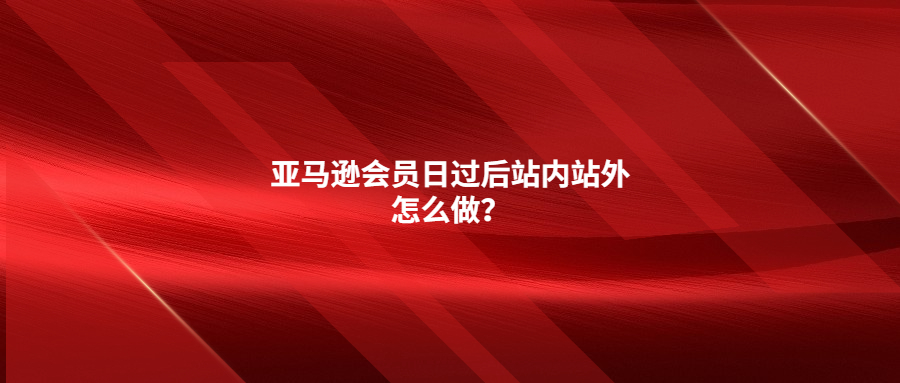 亞馬遜會員日過后站內站外怎么做