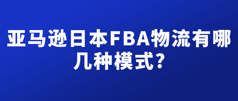亞馬遜日本FBA物流有幾種模式，分別有什么不同?