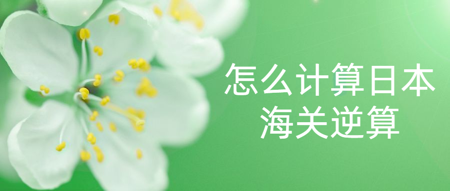 怎么計(jì)算日本海關(guān)逆算