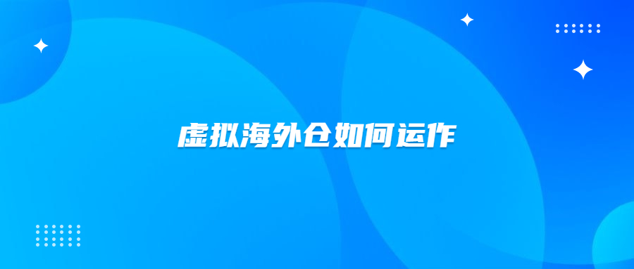 虛擬海外倉怎么創(chuàng)建？虛擬海外倉是如何運作的？