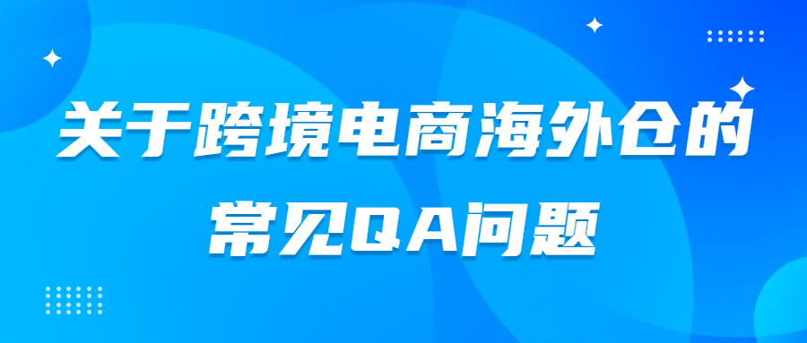 關(guān)于跨境電商日本海外倉(cāng)的常見(jiàn)QA問(wèn)題
