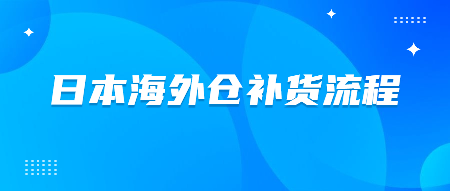 日本海外倉(cāng)怎么補(bǔ)貨到FBA倉(cāng)庫(kù)?日本海外倉(cāng)補(bǔ)貨流程介紹