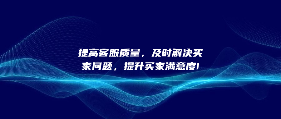 提高客服質(zhì)量，及時(shí)解決買家問題，提升買家滿意度!