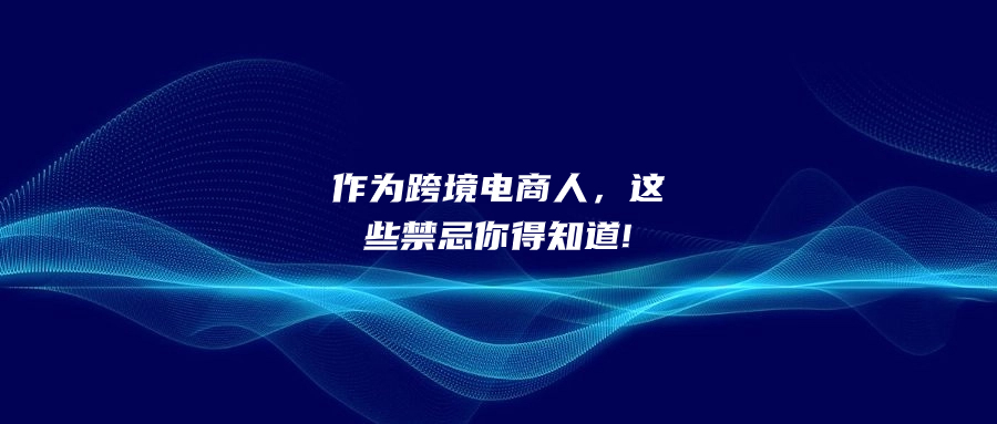 作為跨境電商人，這些禁忌你得知道!