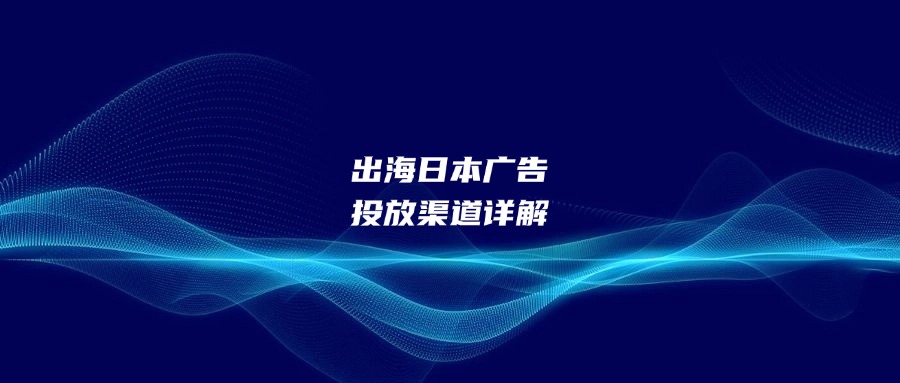 出海日本廣告投放渠道詳解