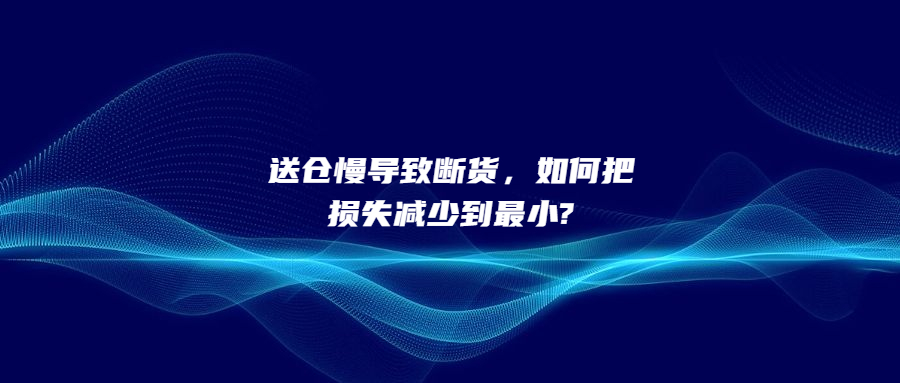 送倉(cāng)慢導(dǎo)致斷貨，如何把損失減少到最小?