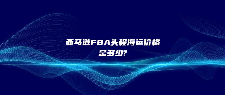 亞馬遜FBA頭程海運價格是多少?