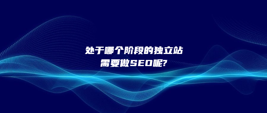 處于哪個階段的獨立站需要做SEO呢?
