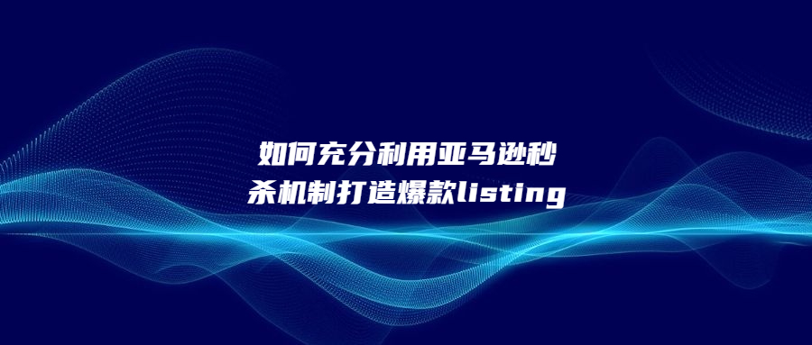 如何充分利用亞馬遜秒殺機制打造爆款listing呢?