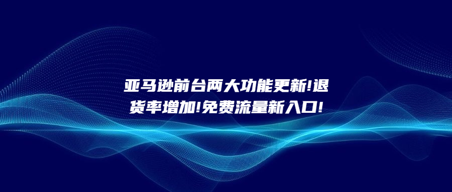 亞馬遜前臺兩大功能更新!退貨率增加!免費流量新入口!