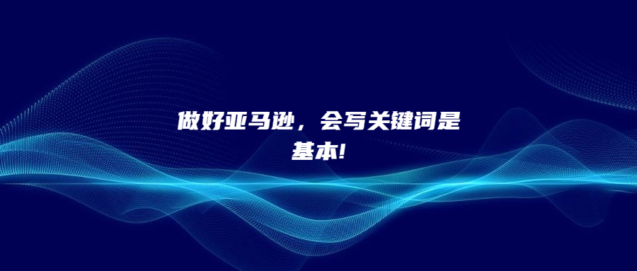 做好亞馬遜，會寫關鍵詞是基本!