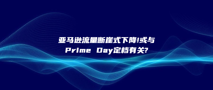 亞馬遜流量斷崖式下降!或與Prime Day定檔有關?