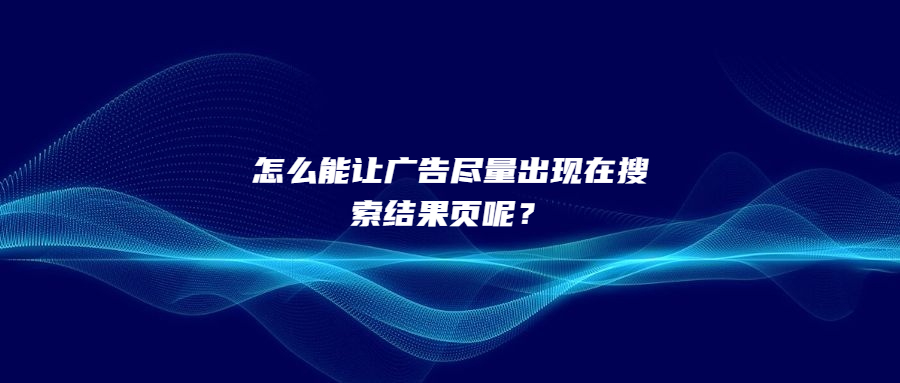 怎么能讓廣告盡量出現(xiàn)在搜索結(jié)果頁(yè)呢？