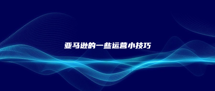 亞馬遜的一些運營小技巧