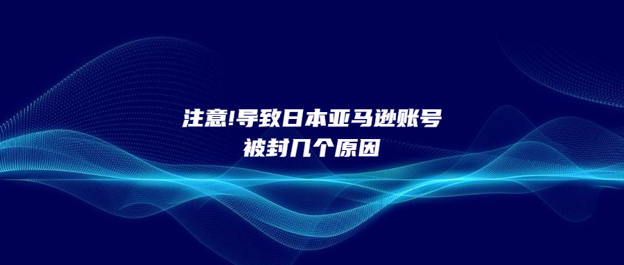 注意!導致日本亞馬遜賬號被封幾個原因