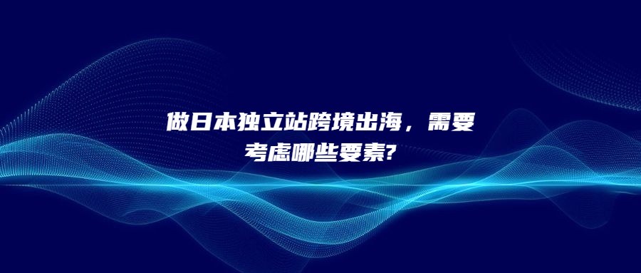 做日本獨(dú)立站跨境出海，需要考慮哪些要素?