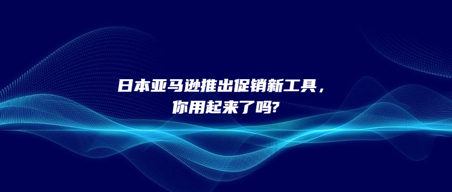 日本亞馬遜推出促銷(xiāo)新工具，你用起來(lái)了嗎?