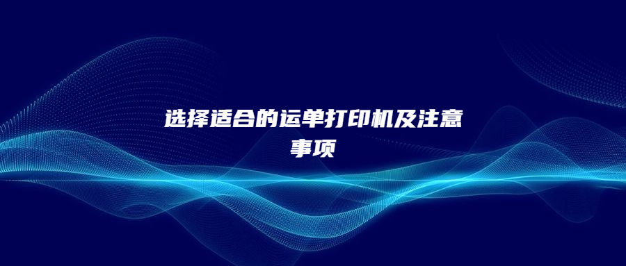 選擇適合的運(yùn)單打印機(jī)及注意事項(xiàng)