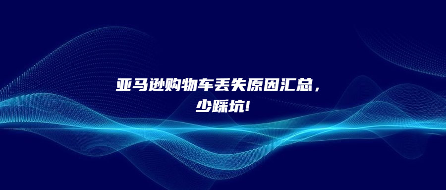 亞馬遜購(gòu)物車丟失原因匯總，少踩坑!
