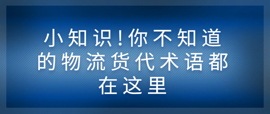 小知識!你不知道的物流貨代術(shù)語都在這里