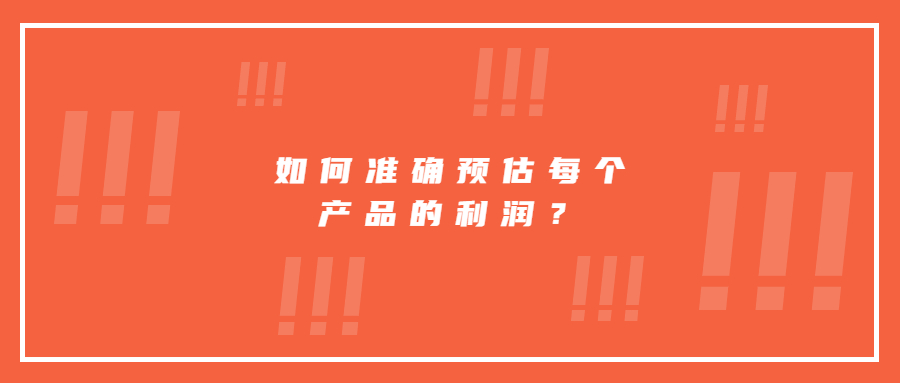 如何才能準(zhǔn)確預(yù)估并核算出每個(gè)產(chǎn)品的利潤(rùn)?