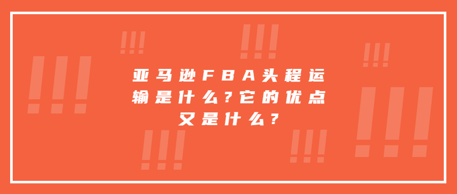 亞馬遜FBA頭程運(yùn)輸是什么?它的優(yōu)點(diǎn)又是什么?