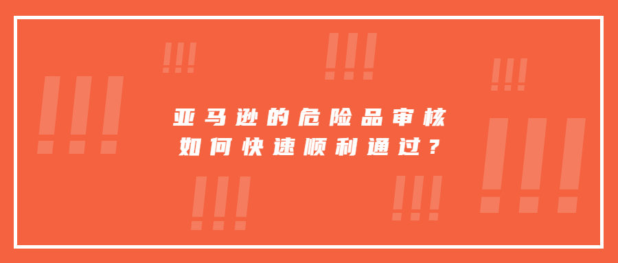 亞馬遜的危險(xiǎn)品審核如何快速順利通過(guò)?