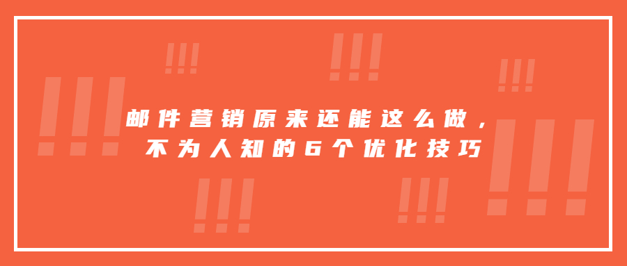 郵件營(yíng)銷原來還能這么做，不為人知的6個(gè)優(yōu)化技巧
