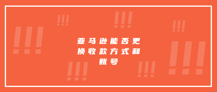 亞馬遜能否更換收款方式和賬號(hào)