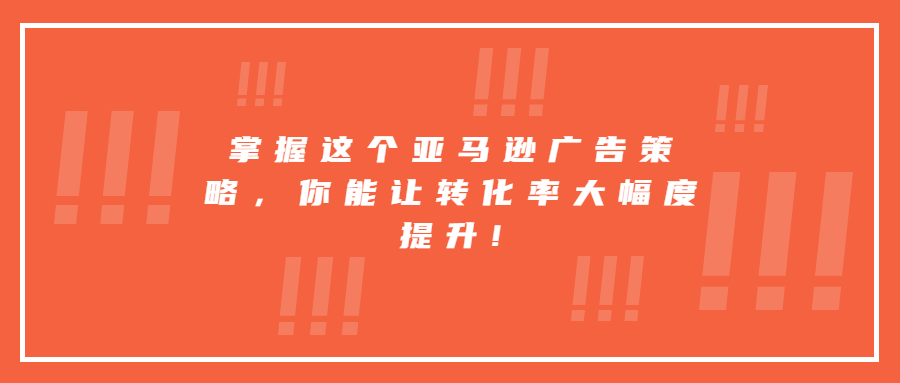 掌握這個亞馬遜廣告策略，你能讓轉(zhuǎn)化率大幅度提升!